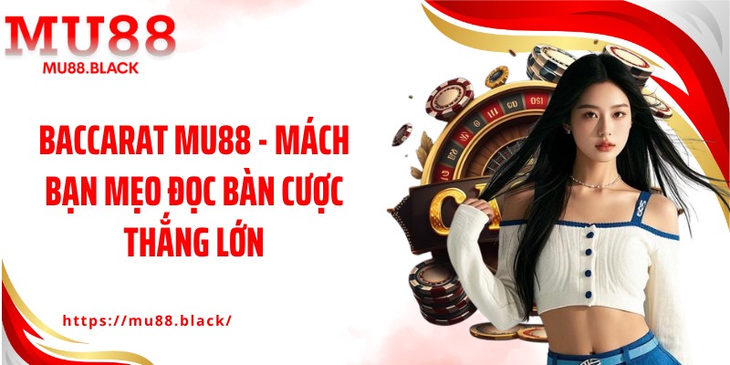 Baccarat MU88 - Mách Bạn Mẹo Đọc Bàn Cược Thắng Lớn