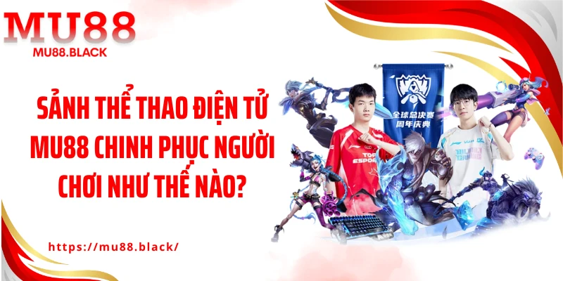 Sảnh thể thao điện tử MU88 chinh phục người chơi như thế nào?